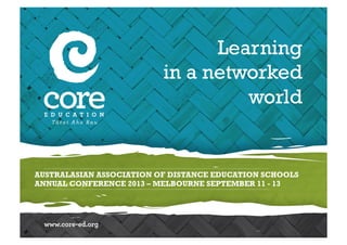 AUSTRALASIAN ASSOCIATION OF DISTANCE EDUCATION SCHOOLS
ANNUAL CONFERENCE 2013 – MELBOURNE SEPTEMBER 11 - 13
Learning
in a networked
world
 