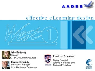 Darren Entwistle Curriculum Manager K-12 Curriculum Resources effective eLearning design Julie Bettenay Manager  K-12 Curriculum Resources Jonathan Bromage Deputy Principal  Schools of Isolated and  Distance Education 