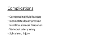 Complications
• Cerebrospinal fluid leakage
• Incomplete decompression
• Infection, abscess formation
• Vertebral artery injury
• Spinal cord injury
 