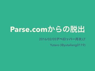Parse.comからの脱出
2016/02/05デベロッパー月次.LT
Yutaro (@yutailang0119)
 
