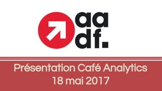 Présentation Café Analytics
18 mai 2017
 