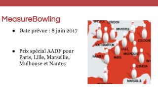 MeasureBowling
● Date prévue : 8 juin 2017
● Prix spécial AADF pour
Paris, Lille, Marseille,
Mulhouse et Nantes
 