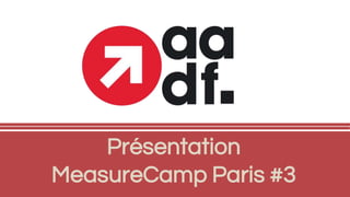 Présentation
MeasureCamp Paris #3
 