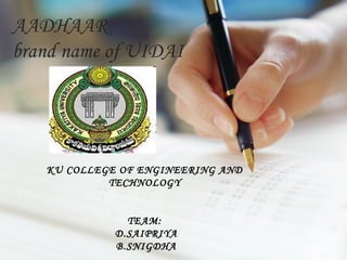 AADHAAR
brand name of UIDAI




   KU COLLEGE OF ENGINEERING AND
            TECHNOLOGY


               TEAM:
             D.SAIPRIYA
             B.SNIGDHA
 