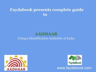 Faydabook presents complete guide
              to



               AADHAAR
   Unique Identification Authority of India




                              www.faydabook.com
 