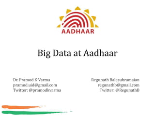Big Data at Aadhaar

Dr. Pramod K Varma       Regunath Balasubramaian
pramod.uid@gmail.com        regunathb@gmail.com
Twitter: @pramodkvarma       Twitter: @RegunathB
 
