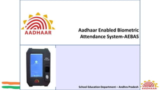 Aadhaar Enabled Biometric
Attendance System-AEBAS
School Education Department – Andhra Pradesh
 