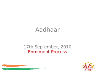 Aadhaar

17th September, 2010
  Enrolment Process
 