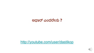 ಆಧಾರ್ ಎಂದರ ೇನು ?
http://youtube.com/user/dastikop
 