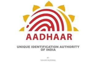 UNIQUE IDENTIFICATION AUTHORITY OF INDIA BY- NIKHAR AGRAWAL 