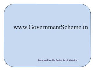 www.GovernmentScheme.in
Presented by- Mr. Pankaj Satish Khamkar
 