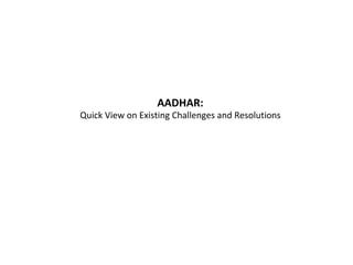 AADHAR:		
Quick	View	on	Existing	Challenges	and	Resolutions	
 