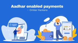 Aadhar enabled payments
- Omkar Hankare
 