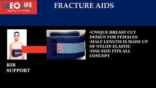 FRACTURE AIDS
•UNIQUE BREAST CUT
DESIGN FOR FEMALES
•HALF LENGTH IS MADE UP
OF NYLON ELASTIC
•ONE SIZE FITS ALL
CONCEPT
RI...