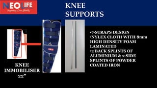 KNEE
SUPPORTS
•7-STRAPS DESIGN
•NYLEX CLOTH WITH 8mm
HIGH DENSITY FOAM
LAMINATED
•2 BACK SPLINTS OF
ALUMINIUM & 2 SIDE
SPL...