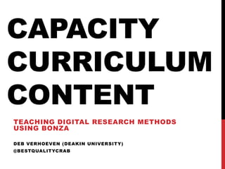 CAPACITY
CURRICULUM
CONTENT
TEACHING DIGITAL RESEARCH METHODS
USING BONZA

DEB VERHOEVEN (DEAKIN UNIVERSITY)
@BESTQUALITYCRAB
 