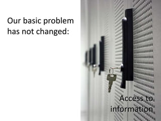 Our basic problem
has not changed:




                       Access to
                    information
 