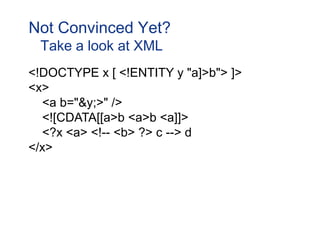 Not Convinced Yet?
 Take a look at XML
<!DOCTYPE x [ <!ENTITY y "a]>b"> ]>
<x>
  <a b="&y;>" />
  <![CDATA[[a>b <a>b <a]]>
  <?x <a> <!-- <b> ?> c --> d
</x>
 