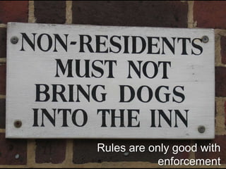 Rules are only good with
           enforcement
 