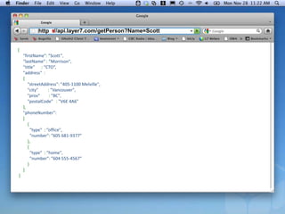 http s
                ://api.layer7.com/getPerson?Name=Scott


{
    "firstName": ”Scott",
    "lastName" : ”Morrison",
    ”title" : “CTO”,
    "address" :
    {
       "streetAddress": ”405-1100 Melville",
       "city"      : ”Vancouver",
       ”prov"       : ”BC",
       "postalCode" : ”V6E 4A6"
    },
    "phoneNumber":
    [
       {
         "type" : ”office",
         "number": ”605 681-9377"
       },
       {
         "type" : ”home",
         "number": ”604 555-4567"
       }
    ]
}
 