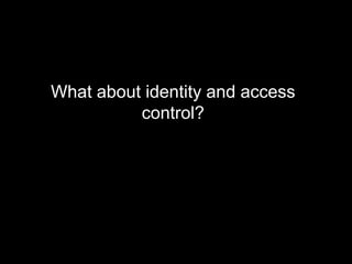 What about identity and access
          control?
 