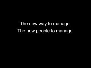 The new way to manage
The new people to manage
 