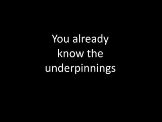You already
  know the
underpinnings
 