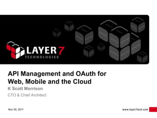 API Management and OAuth for
Web, Mobile and the Cloud
K Scott Morrison
CTO & Chief Architect


Nov 30, 2011
 