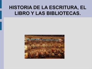 HISTORIA DE LA ESCRITURA, EL
  LIBRO Y LAS BIBLIOTECAS.
 