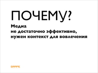 ПОЧЕМУ?
Медиа
не достаточно эффективно,
нужен контекст для вовлечения
 