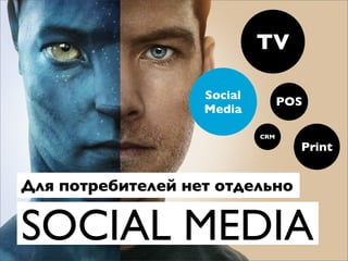 TV

                   Social
                                  POS
                   Media

                            CRM
                                    Print


Для потребителей нет отдельно


SOCIAL MEDIA
 