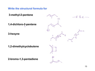 Write the structural formula for
3-methyl-2-pentene
1,4-dichloro-2-pentene
3-hexyne
1,2-dimethylcyclobutene
2-bromo-1,3-pentadiene
13
 