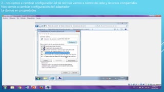 2.- nos vamos a cambiar configuración id de red nos vamos a centro de rede y recursos compartidos
Nos vamos a cambiar configuración del adaptador
Le damos en propiedades