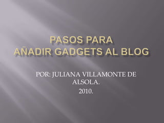 PASOS PARAAÑADIR GADGETs AL BLOG POR: JULIANA VILLAMONTE DE ALSOLA. 2010. 