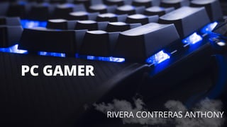 RIVERA CONTRERAS ANTHONY
PC GAMER
 