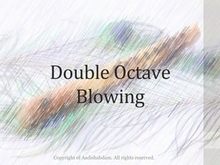 Double	Octave	
Blowing	
Copyright of Aadishabdam. All rights reserved.
 