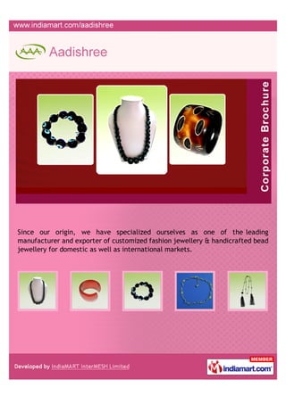 Since our origin, we have specialized ourselves as one of the leading
manufacturer and exporter of customized fashion jewellery & handicrafted bead
jewellery for domestic as well as international markets.
 
