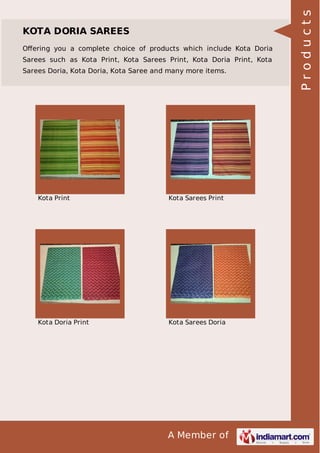 A Member of
KOTA DORIA SAREES
Oﬀering you a complete choice of products which include Kota Doria
Sarees such as Kota Print, Kota Sarees Print, Kota Doria Print, Kota
Sarees Doria, Kota Doria, Kota Saree and many more items.
Kota Print Kota Sarees Print
Kota Doria Print Kota Sarees Doria
Products
 