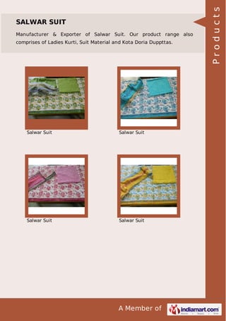 A Member of
SALWAR SUIT
Manufacturer & Exporter of Salwar Suit. Our product range also
comprises of Ladies Kurti, Suit Material and Kota Doria Duppttas.
Salwar Suit Salwar Suit
Salwar Suit Salwar Suit Products
 