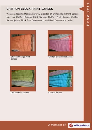 A Member of
CHIFFON BLOCK PRINT SAREES
We are a leading Manufacturer & Exporter of Chiﬀon Block Print Sarees
such as Chiﬀon Orange Print Sarees, Chiﬀon Print Sarees, Chiﬀon
Sarees, Jaipuri Block Print Sarees and Hand Block Sarees from India.
Chiffon Orange Print
Sarees
Chiffon Block Print Sarees
Chiffon Print Sarees Chiffon Sarees
Products
 