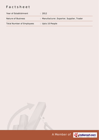A Member of
F a c t s h e e t
Year of Establishment : 2012
Nature of Business : Manufacturer, Exporter, Supplier, Trader
Total Number of Employees : Upto 10 People
 