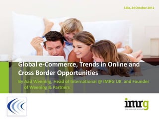 Global e-Commerce, Trends in Online and
Cross Border Opportunities
By Aad Weening, Head of International @ IMRG UK and Founder
   of Weening & Partners
 