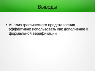 Выводы 
● Анализ графического представления 
эффективно использовать как дополнение к 
формальной верификации 
 