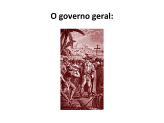 O governo geral: 
 