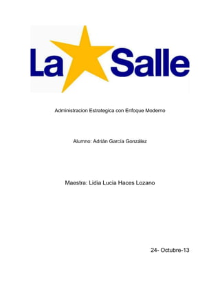 Administracion Estrategica con Enfoque Moderno

Alumno: Adrián García González

Maestra: Lidia Lucia Haces Lozano

24- Octubre-13

 