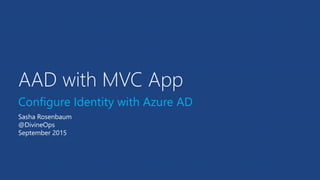 AAD with MVC App
Configure Identity with Azure AD
Sasha Rosenbaum
@DivineOps
September 2015
 