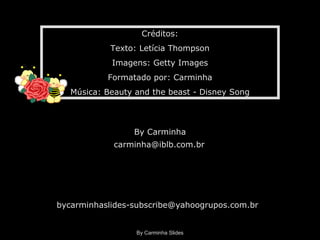 By Carminha Slides Créditos: Texto: Letícia Thompson Imagens: Getty Images Formatado por: Carminha Música: Beauty and the beast - Disney Song By Carminha [email_address] [email_address] 