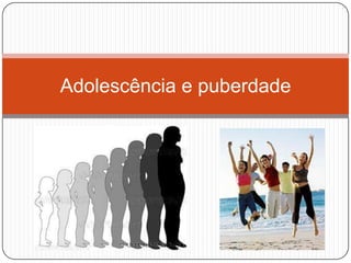 Adolescência e puberdade
 