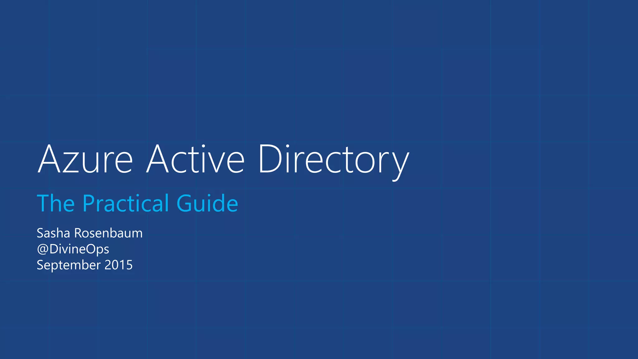 Azure Active Directory
The Practical Guide
Sasha Rosenbaum
@DivineOps
September 2015
 