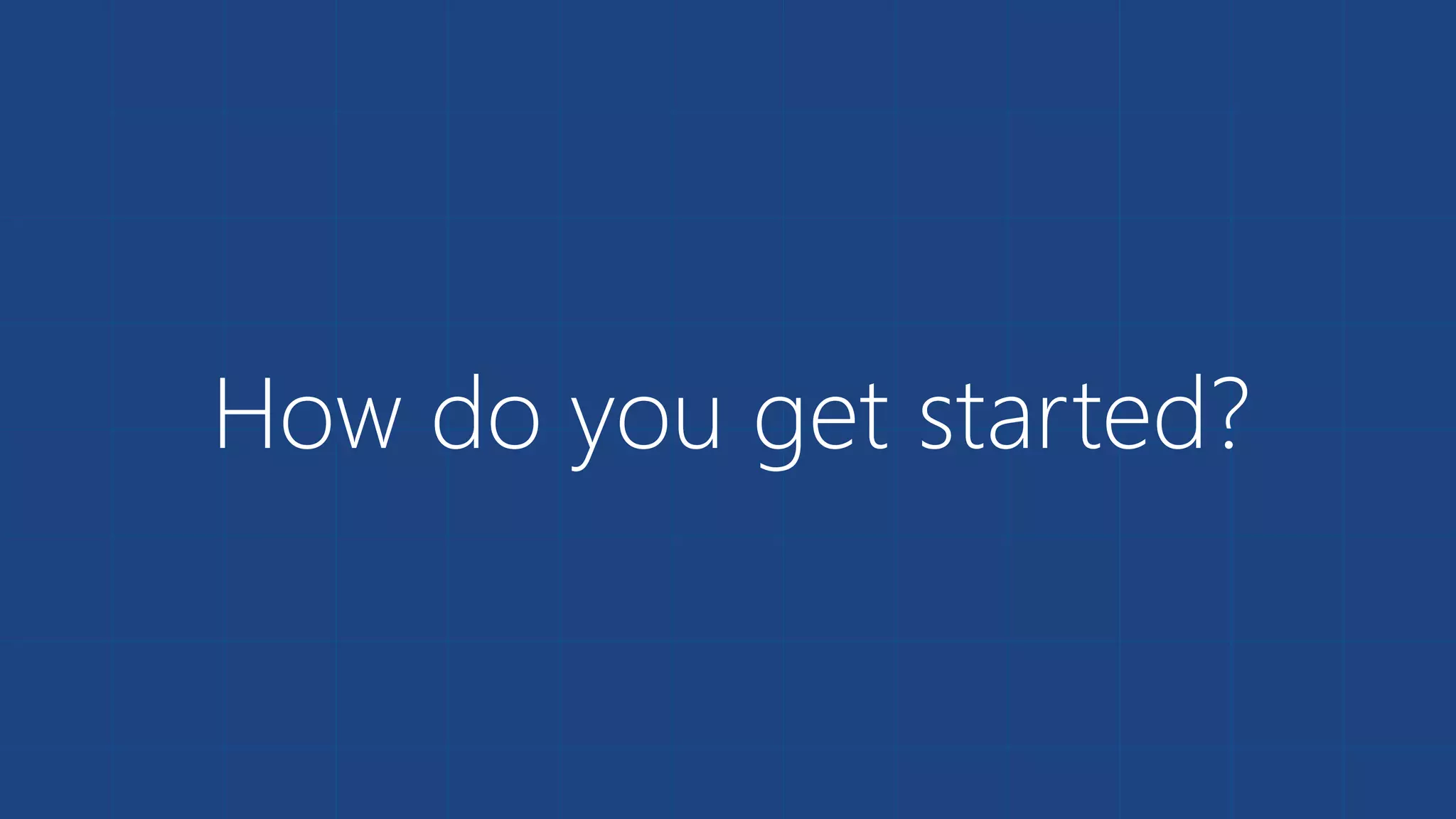 How do you get started?
 